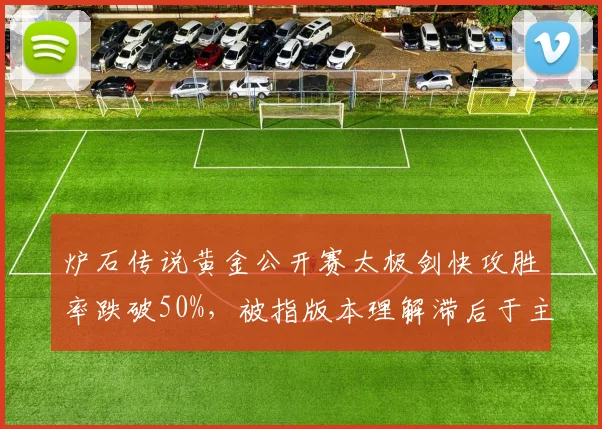 炉石传说黄金公开赛太极剑快攻胜率跌破50%,被指版本理解滞后于主流