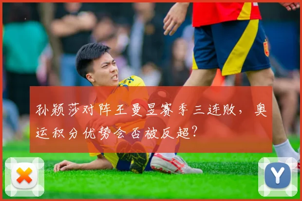 孙颖莎对阵王曼昱赛季三连败,奥运积分优势会否被反超?