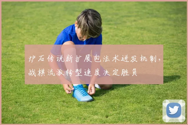 炉石传说新扩展包法术迸发机制，战棋流派转型速度决定胜负
