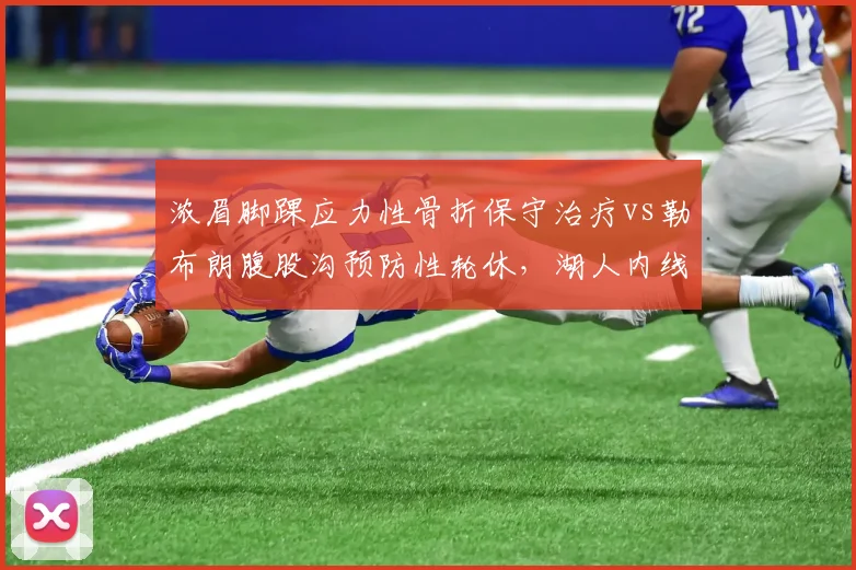 浓眉脚踝应力性骨折保守治疗vs勒布朗腹股沟预防性轮休，湖人内线伤病管理分化