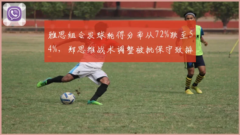 雅思组合发球轮得分率从72%跌至54%，郑思维战术调整被批保守致排名下滑