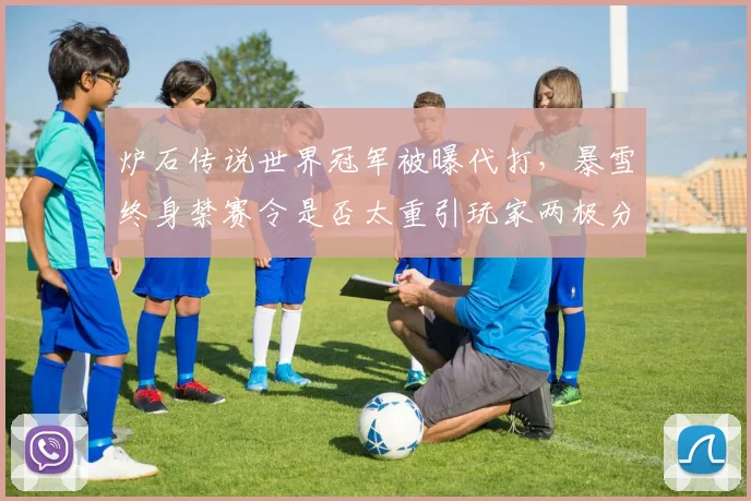 炉石传说世界冠军被曝代打,暴雪终身禁赛令是否太重引玩家两极分化